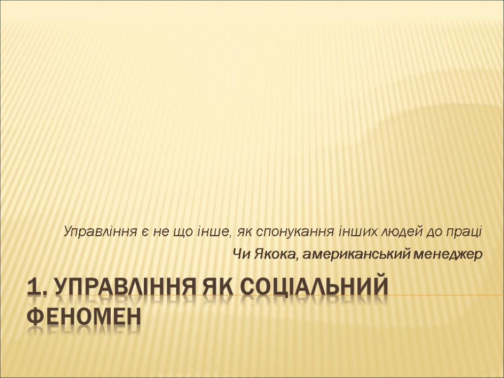 1. Управління як соціальний феномен Управління є не що інше, як спонукання інших людей